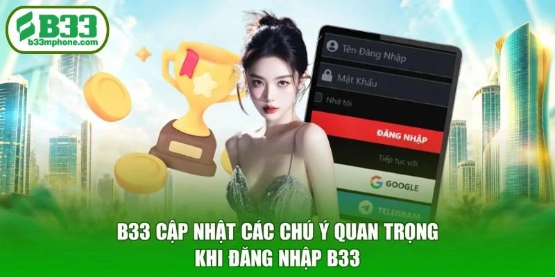 B33 cập nhật các chú ý quan trọng khi đăng nhập B33