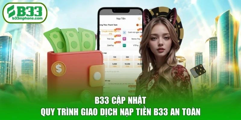B33 cập nhật quy trình giao dịch nạp tiền B33 an toàn