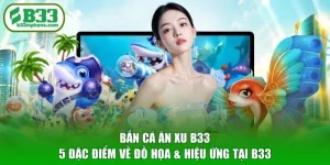 Bắn Cá Ăn Xu B33 - 5 Đặc Điểm Về Đồ Họa & Hiệu Ứng Tại B33