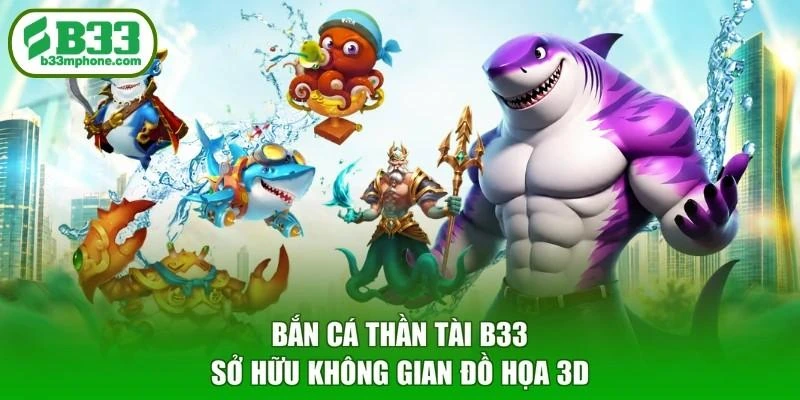 Bắn cá Thần Tài B33 sở hữu không gian đồ họa 3D