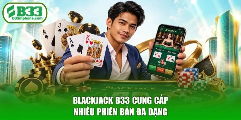 Blackjack B33 cung cấp nhiều phiên bản đa dạng