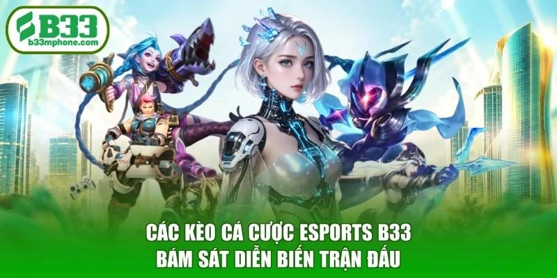 Các kèo cá cược esports B33 bám sát diễn biến trận đấu