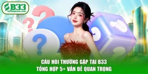 Câu Hỏi Thường Gặp Tại B33 - Tổng Hợp 5+ Vấn Đề Quan Trọng