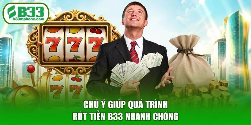Chú ý giúp quá trình rút tiền B33 nhanh chóng