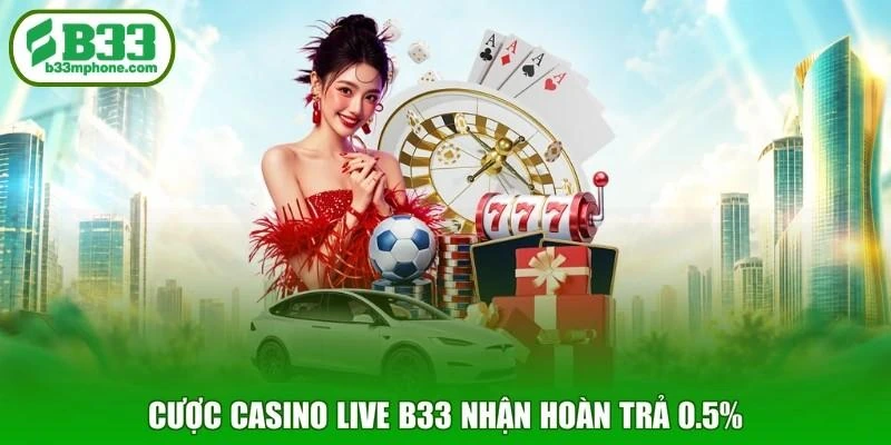 Cược casino live B33 nhận hoàn trả 0.5%