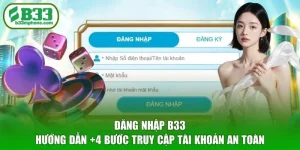 Đăng Nhập B33 - Hướng Dẫn +4 Bước Truy Cập Tài Khoản An Toàn