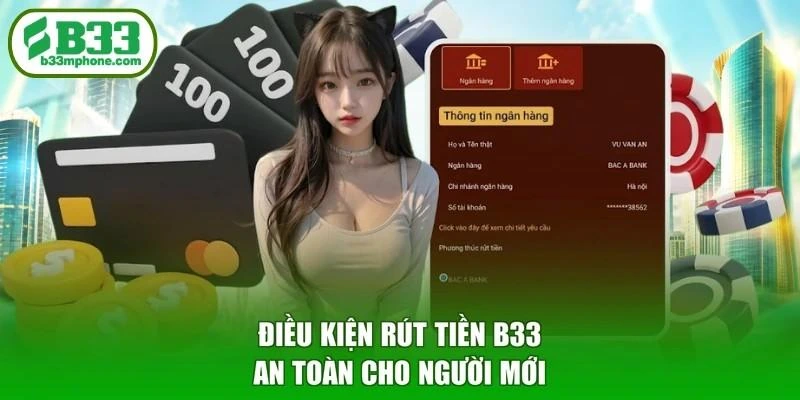 Điều kiện rút tiền B33 an toàn cho người mới