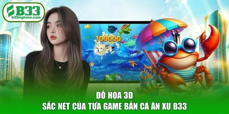 Đồ họa 3D sắc nét của tựa game bắn cá ăn xu B33