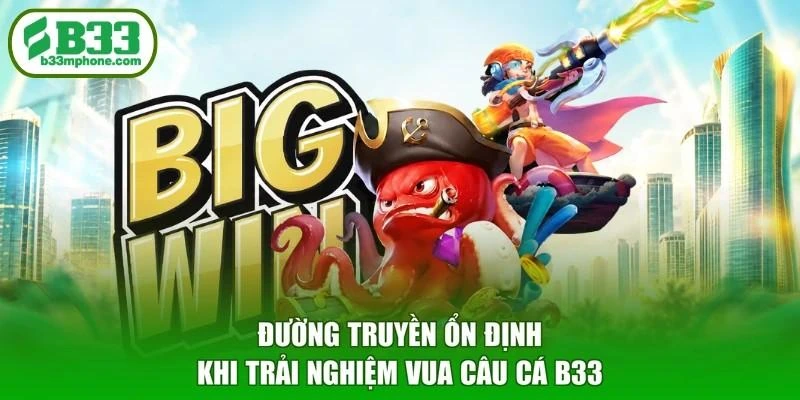 Đường truyền ổn định khi trải nghiệm Vua câu cá B33