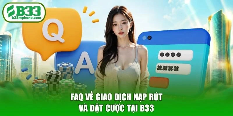 FAQ về giao dịch nạp rút và đặt cược tại B33