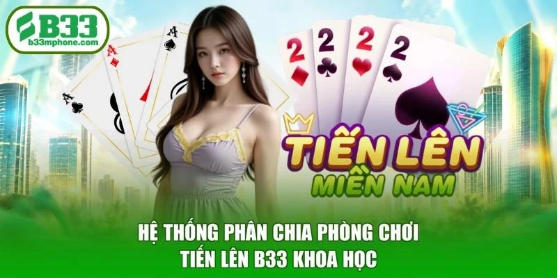 Hệ thống phân chia phòng chơi Tiến lên B33 khoa học