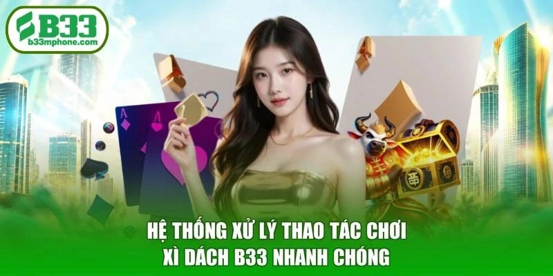 Hệ thống xử lý thao tác chơi Xì dách B33 nhanh chóng