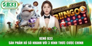 Keno B33 - Sản Phẩm Xổ Số Nhanh Với 3 Hình Thức Cược Chính