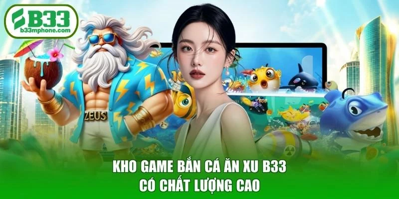 Kho game bắn cá ăn xu B33 có chất lượng cao