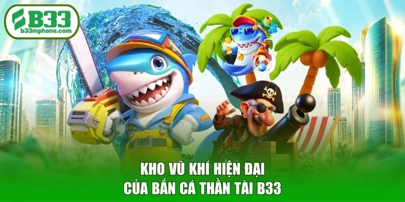 Kho vũ khí hiện đại của Bắn cá Thần Tài B33