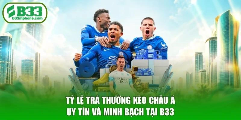 Tỷ lệ trả thưởng kèo châu Á uy tín và minh bạch tại B33