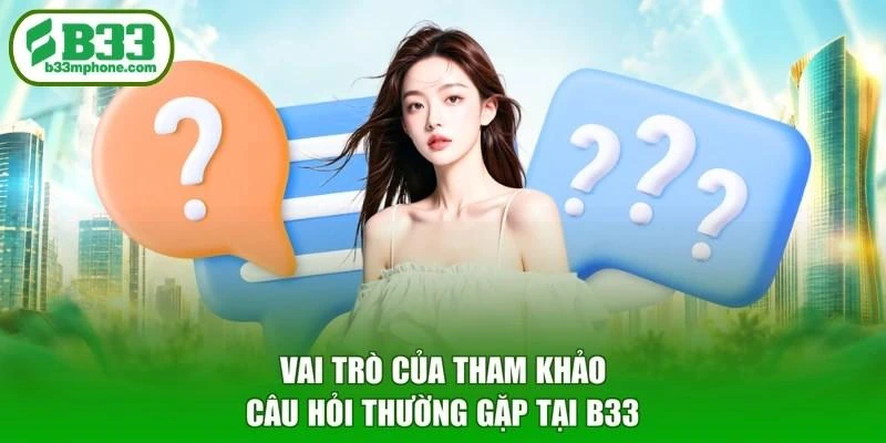Vai trò của tham khảo câu hỏi thường gặp tại B33
